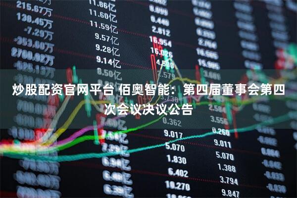 炒股配资官网平台 佰奥智能：第四届董事会第四次会议决议公告