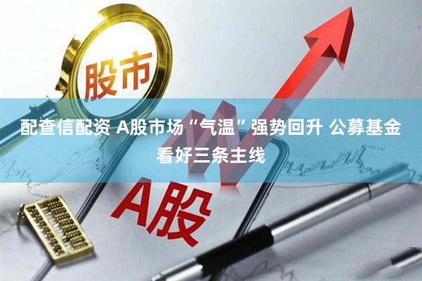 配查信配资 A股市场“气温”强势回升 公募基金看好三条主线