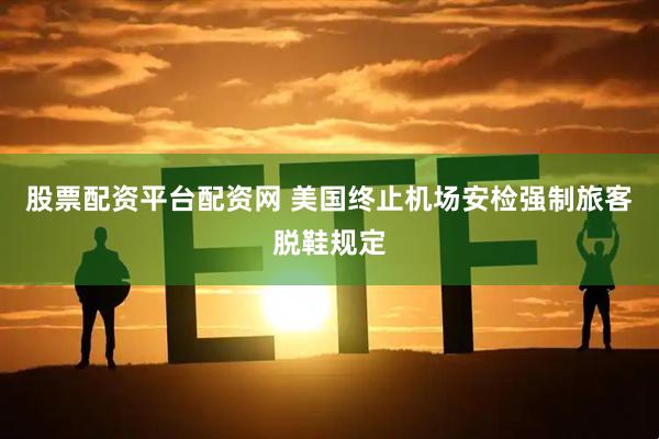 股票配资平台配资网 美国终止机场安检强制旅客脱鞋规定