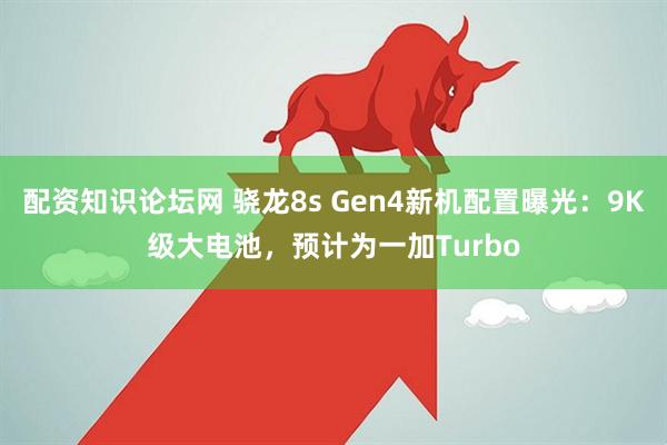 配资知识论坛网 骁龙8s Gen4新机配置曝光：9K级大电池，预计为一加Turbo